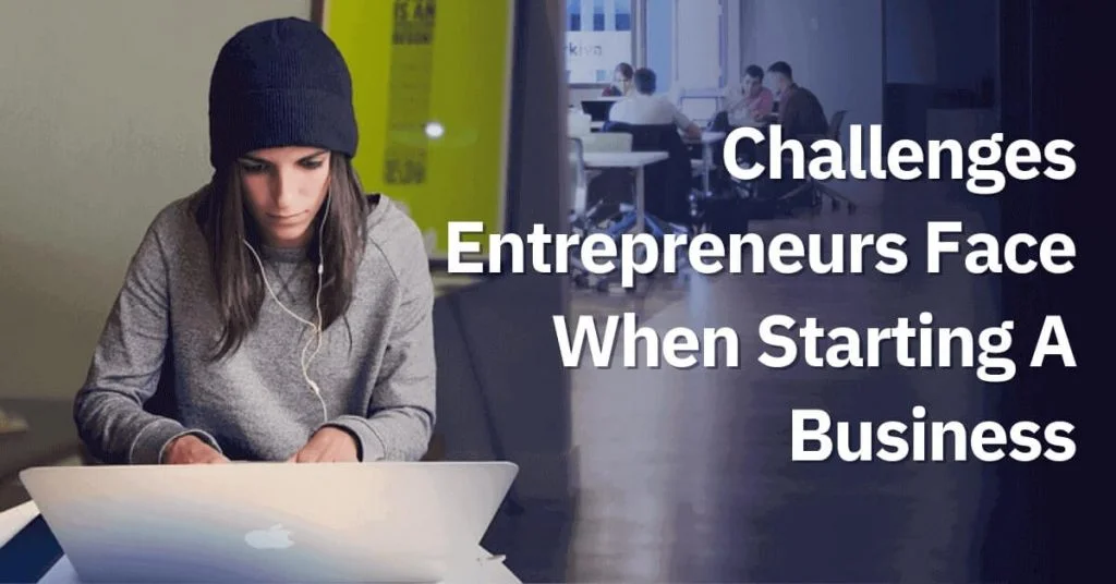Challenges Entrepreneurs Face When Starting A Business